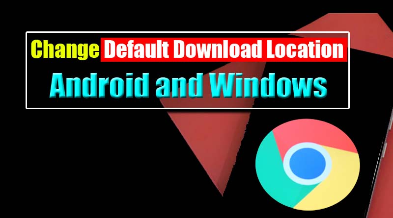 Change Chrome Download Location on Windows and Android